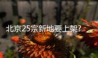 北京25宗新地要上架?臨鐵、倒掛...這次熱門區(qū)位都有哪?