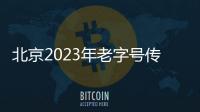 北京2023年老字號傳承發展項目開始申報，最高補貼100萬
