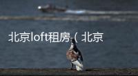 北京loft租房（北京loft）