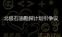 北極石油勘探計(jì)劃引爭(zhēng)議