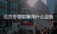 北方冬季取暖用什么設備好（北方冬季取暖）