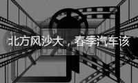 北方風沙大，春季汽車該如何保養？