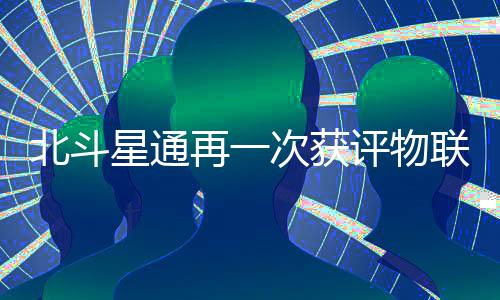 北斗星通再一次獲評物聯網領域殊榮