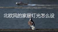 北歐風的家居燈光怎么設計?交給KESHI可詩照明來安排