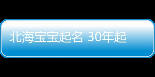 北海寶寶起名 30年起名經驗 國學起名新勢力