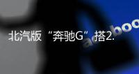 北汽版“奔馳G”搭2.0T引擎 便宜多少你會買