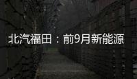 北汽福田：前9月新能源汽車銷售8023輛
