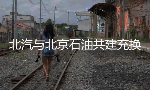 北汽與北京石油共建充換電站 電動車受益