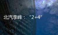 北汽李峰：“2+4” 中國品牌的向上“攻勢(shì)”