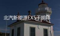 北汽新能源EX5于明年上市 緊湊型純電動SUV