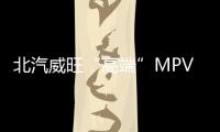北汽威旺“高端”MPV將上市 預計7萬起售