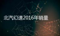 北汽幻速2016年銷量增兩成 今年沖50萬輛