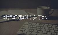 北汽幻速s3l（關于北汽幻速s3l的基本情況說明介紹）