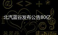 北汽藍谷發(fā)布公告80億元募資項目獲批