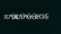 北汽魔方PK長安CS55PLUS 誰更值得入手？