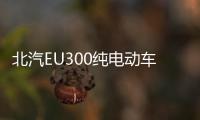 北汽EU300純電動車下線 將于第三季度上市