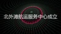 北外灘航運(yùn)服務(wù)中心成立