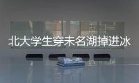 北大學(xué)生穿未名湖掉進(jìn)冰窟窿 被羽絨服所救