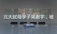 北大弒母學子吳謝宇，被母親家屬拉黑了！