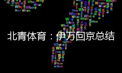 北青體育：伊萬(wàn)回京總結(jié)后通過(guò)聯(lián)賽考察球員，下輪備戰(zhàn)不少于兩周