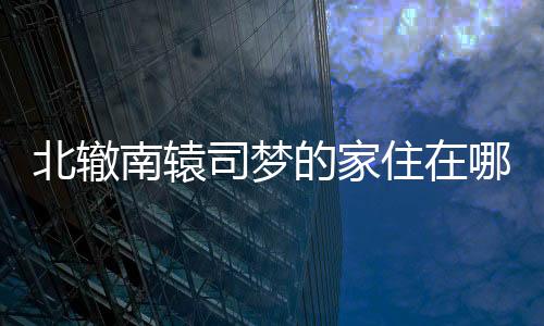 北轍南轅司夢的家住在哪？北轍南轅司夢的老公是誰？