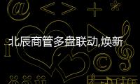 北辰商管多盤聯動,煥新亞奧商辦活力