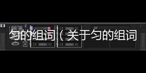 勻的組詞（關于勻的組詞的基本情況說明介紹）