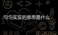 勻勻實實的意思是什么 勻勻實實的意思