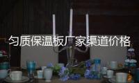 勻質保溫板廠家渠道價格