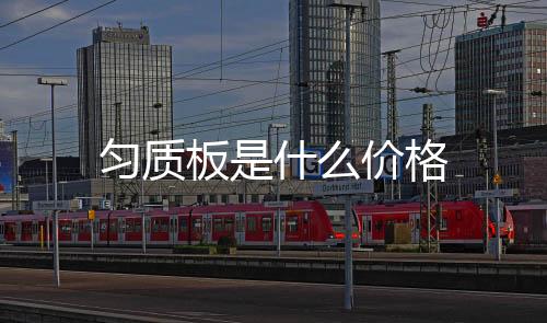 勻質板是什么價格