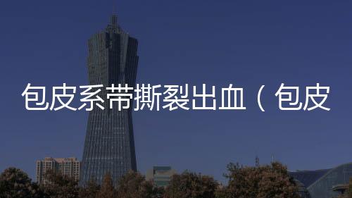 包皮系帶撕裂出血（包皮系帶）