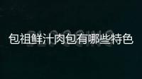 包祖鮮汁肉包有哪些特色為什么那么受歡迎