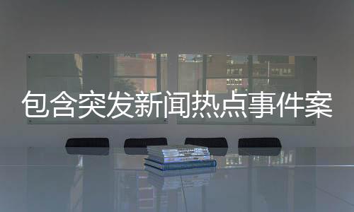 包含突發新聞熱點事件案例范文的詞條