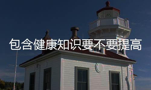 包含健康知識要不要提高的詞條