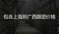 包含上海到廣西跟團(tuán)價(jià)格的詞條