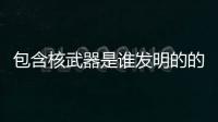 包含核武器是誰發明的的詞條