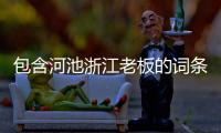 包含河池浙江老板的詞條