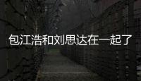 包江浩和劉思達在一起了嗎 包江浩的個人基本資料介紹