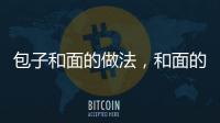 包子和面的做法，和面的做法