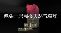 包頭一居民樓天然氣爆炸 遇難人數(shù)增至5人