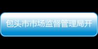 包頭市市場監(jiān)督管理局開展“走基層、辦實事、優(yōu)環(huán)境”專項行動調(diào)研...