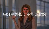 匈牙利外長：不能讓北約成為反華集團