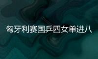 匈牙利賽國乒四女單進八強 陳幸同文佳贏內戰