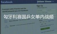匈牙利賽國乒女單內戰頻發 日本缺席海外軍團發威
