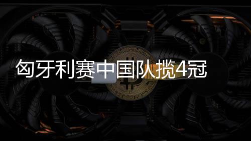 匈牙利賽中國隊攬4冠 樊振東奪雙冠王曼昱女單封后