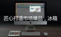 匠心打造市場(chǎng)爆品，冰箱、服裝全支持，“掘金利器”非它莫屬？