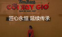 匠心永恒 延續(xù)傳承