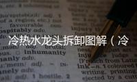 冷熱水龍頭拆卸圖解（冷熱水龍頭）