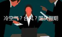 冷空氣？臺風？國慶假期能不能出去玩，就看這篇了→