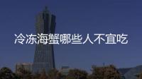 冷凍海蟹哪些人不宜吃
